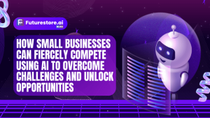 How Small Businesses Can Fiercely Compete Using AI to Overcome Challenges and Unlock Opportunities in 19 Ways