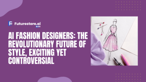 AI Fashion Designers: The Revolutionary Future of Style, Exciting Yet Controversial